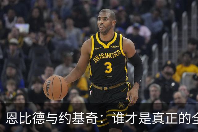 恩比德与约基奇：谁才是真正的全面球星？