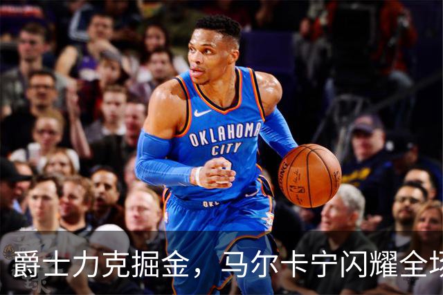 爵士力克掘金，马尔卡宁闪耀全场