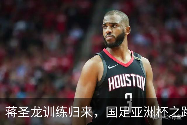 蒋圣龙训练归来，国足亚洲杯之路呼之欲出！